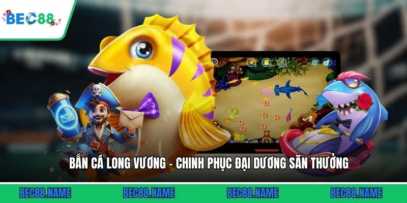 Bắn Cá Long Vương - Chinh Phục Đại Dương Săn Thưởng