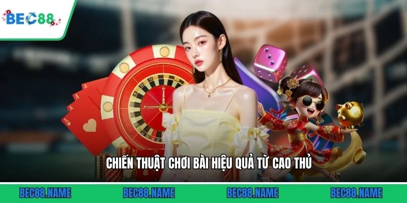 Chiến thuật chơi bài hiệu quả từ cao thủ
