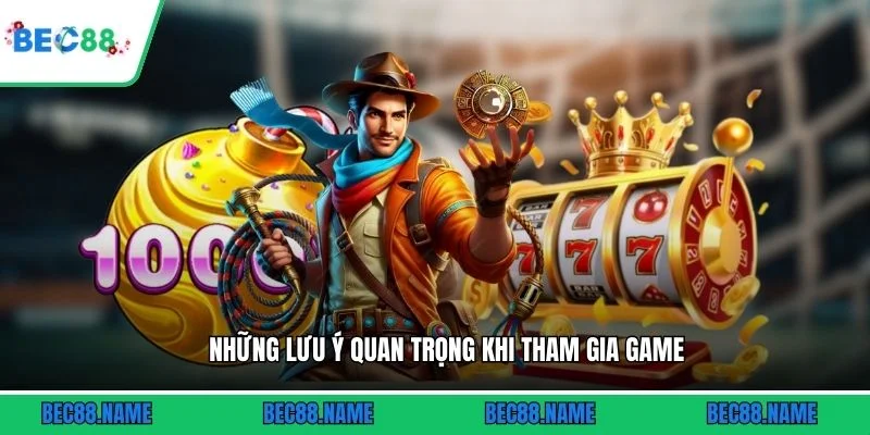 Những lưu ý quan trọng khi tham gia game