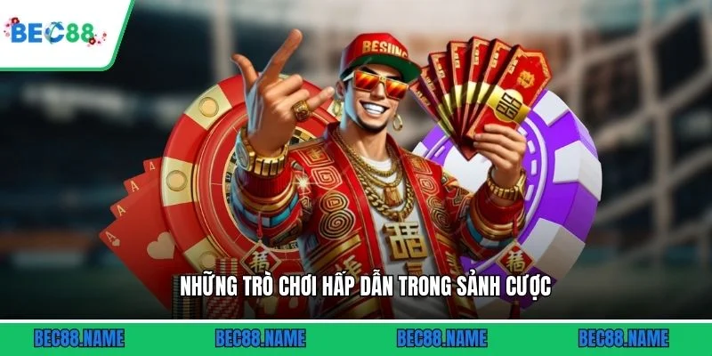 Những trò chơi hấp dẫn trong sảnh cược