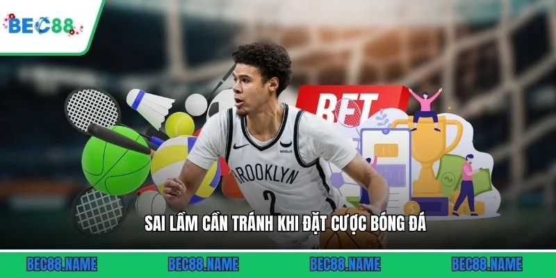 Sai lầm cần tránh khi đặt cược bóng đá