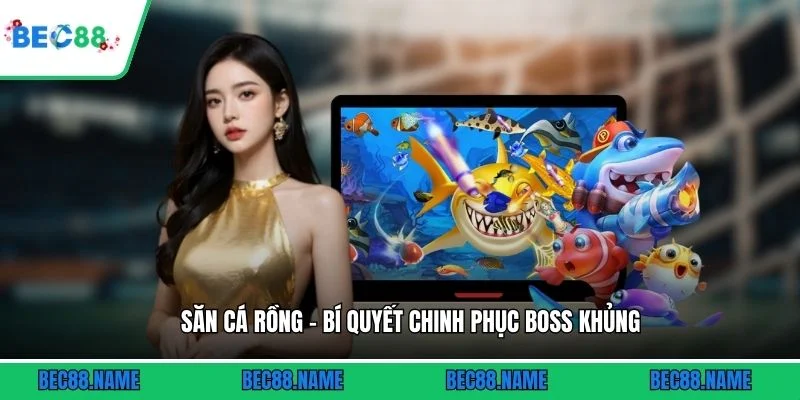 Săn Cá Rồng - Bí Quyết Chinh Phục Boss Khủng