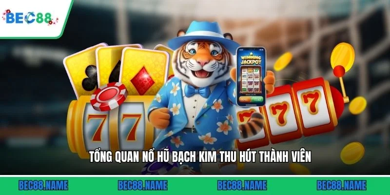 Tổng quan nổ hũ Bạch Kim thu hút thành viên