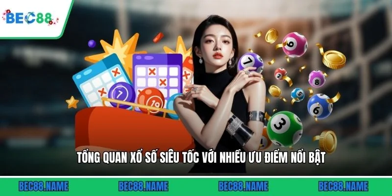 Tổng quan xổ số siêu tốc với nhiều ưu điểm nổi bật