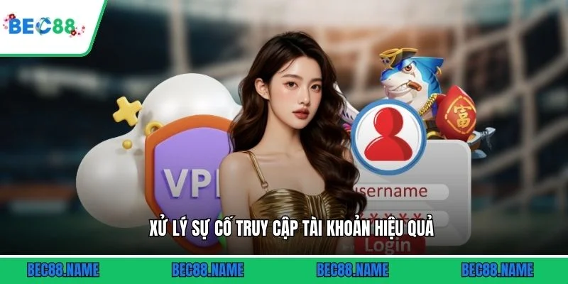 Xử lý sự cố truy cập tài khoản hiệu quả